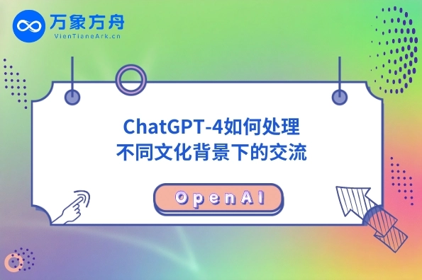 ChatGPT-4如何处理不同文化背景下的交流