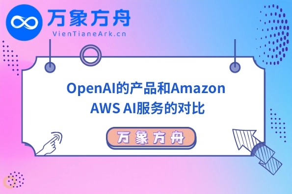 OpenAI的产品和Amazon AWS AI服务的对比