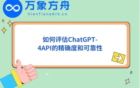 如何评估ChatGPT-4API的精确度和可靠性