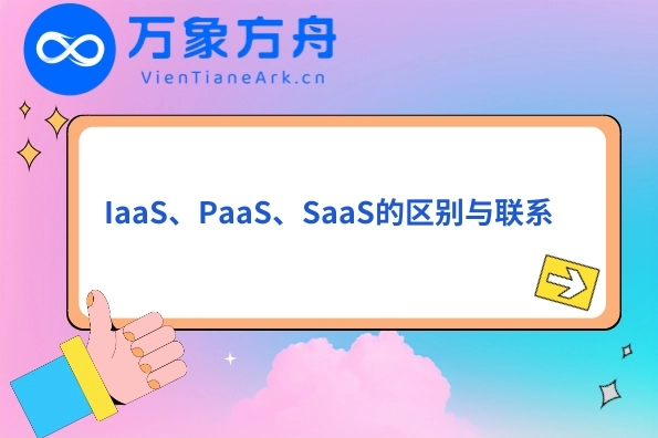 IaaS、PaaS、SaaS的区别与联系 • 万象方舟